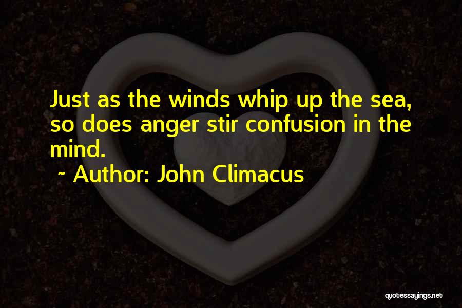 John Climacus Quotes: Just As The Winds Whip Up The Sea, So Does Anger Stir Confusion In The Mind.