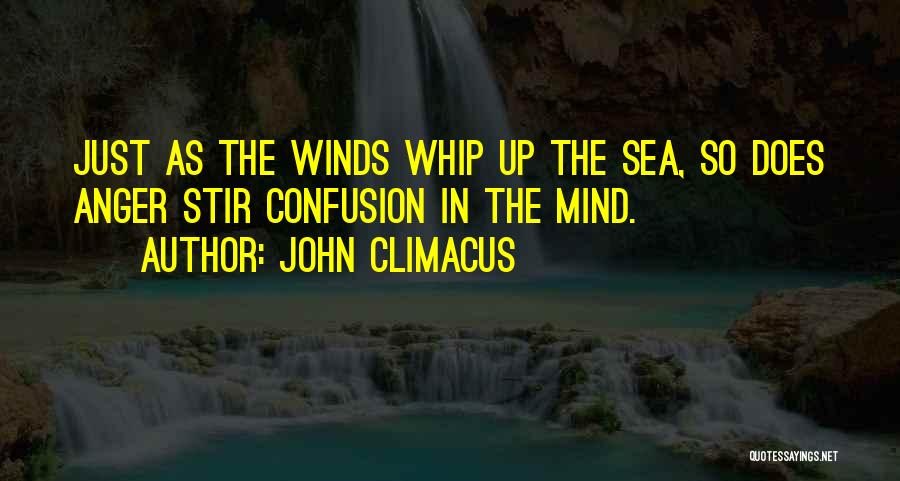 John Climacus Quotes: Just As The Winds Whip Up The Sea, So Does Anger Stir Confusion In The Mind.