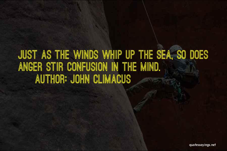 John Climacus Quotes: Just As The Winds Whip Up The Sea, So Does Anger Stir Confusion In The Mind.
