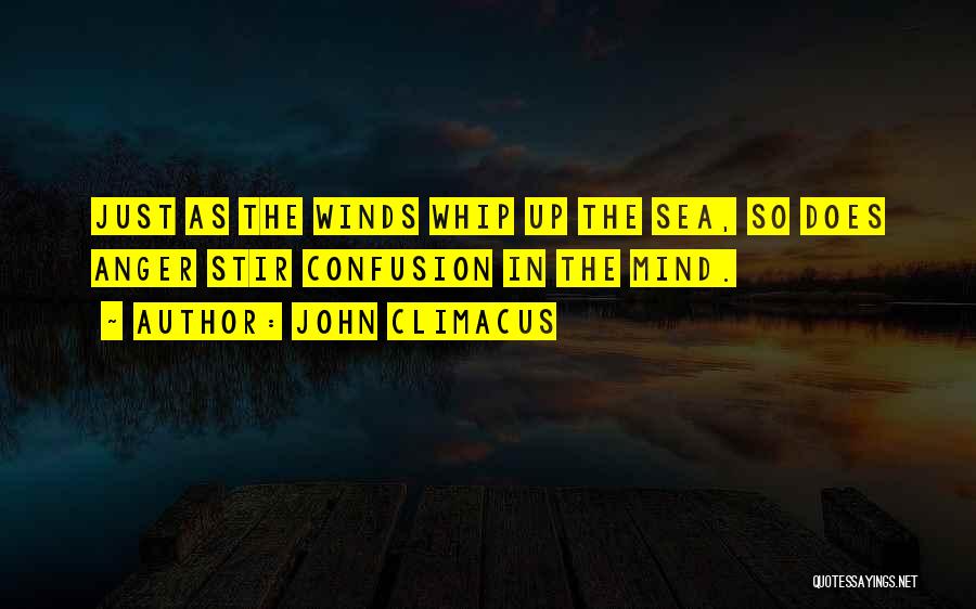 John Climacus Quotes: Just As The Winds Whip Up The Sea, So Does Anger Stir Confusion In The Mind.