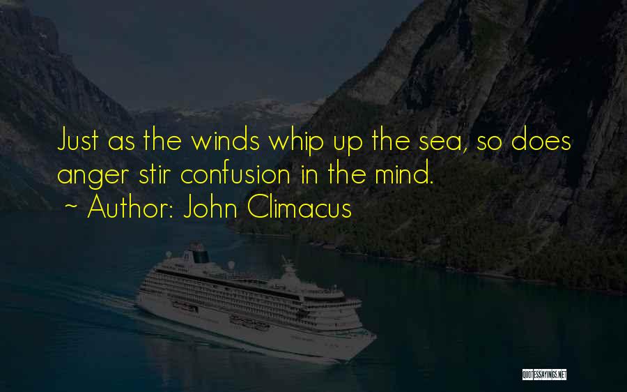 John Climacus Quotes: Just As The Winds Whip Up The Sea, So Does Anger Stir Confusion In The Mind.