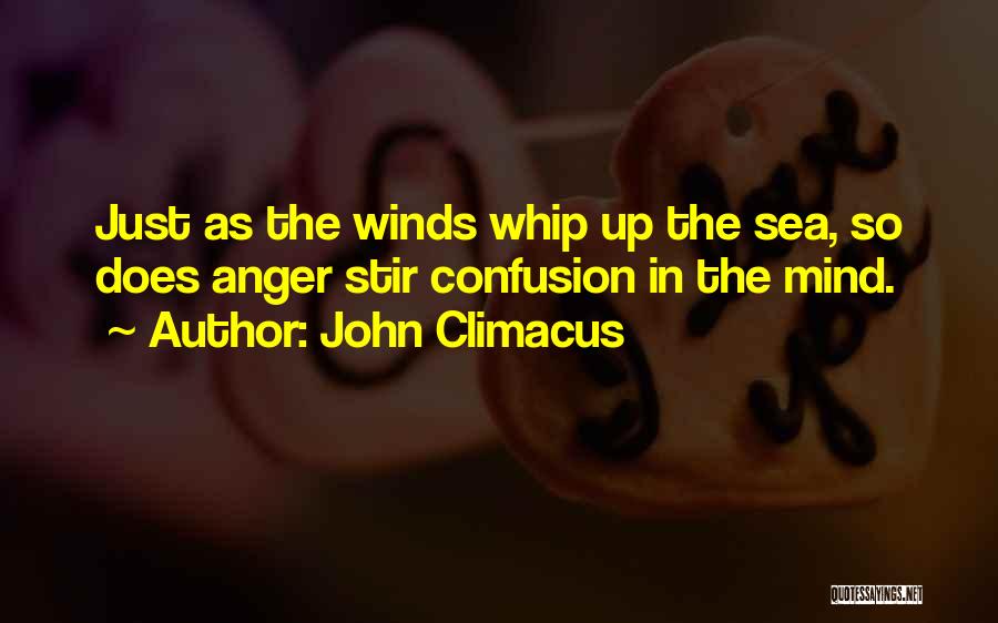 John Climacus Quotes: Just As The Winds Whip Up The Sea, So Does Anger Stir Confusion In The Mind.