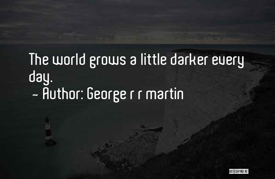 George R R Martin Quotes: The World Grows A Little Darker Every Day.