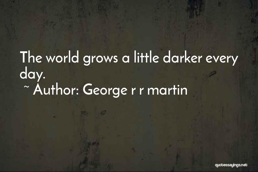 George R R Martin Quotes: The World Grows A Little Darker Every Day.