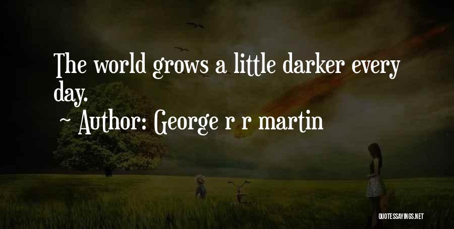 George R R Martin Quotes: The World Grows A Little Darker Every Day.