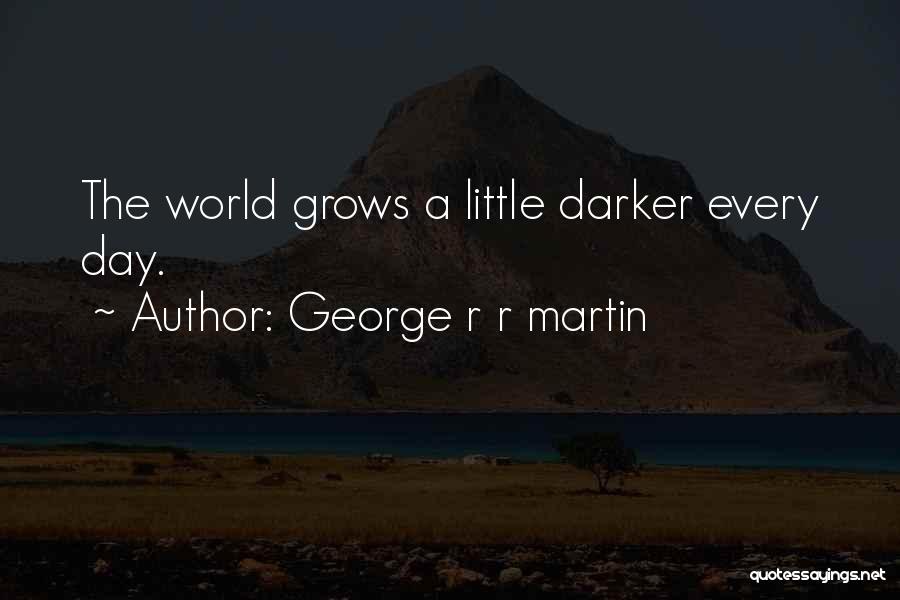 George R R Martin Quotes: The World Grows A Little Darker Every Day.