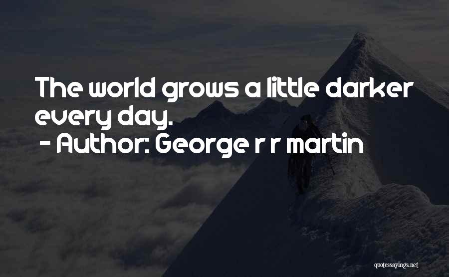 George R R Martin Quotes: The World Grows A Little Darker Every Day.