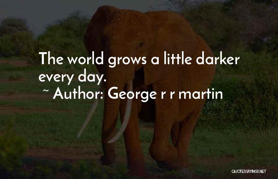 George R R Martin Quotes: The World Grows A Little Darker Every Day.