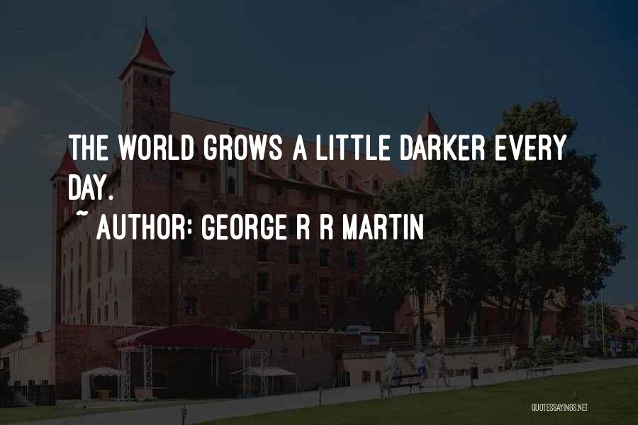 George R R Martin Quotes: The World Grows A Little Darker Every Day.