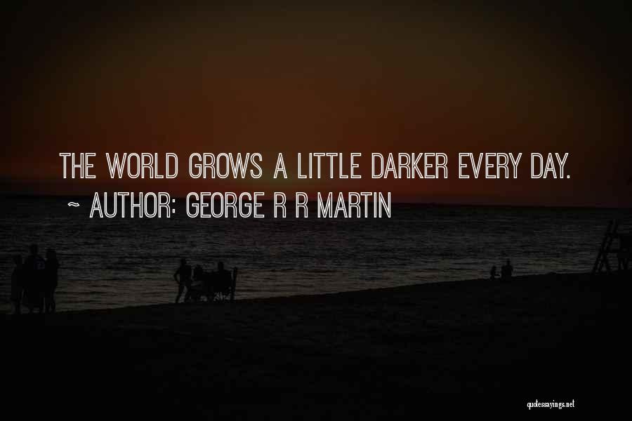 George R R Martin Quotes: The World Grows A Little Darker Every Day.