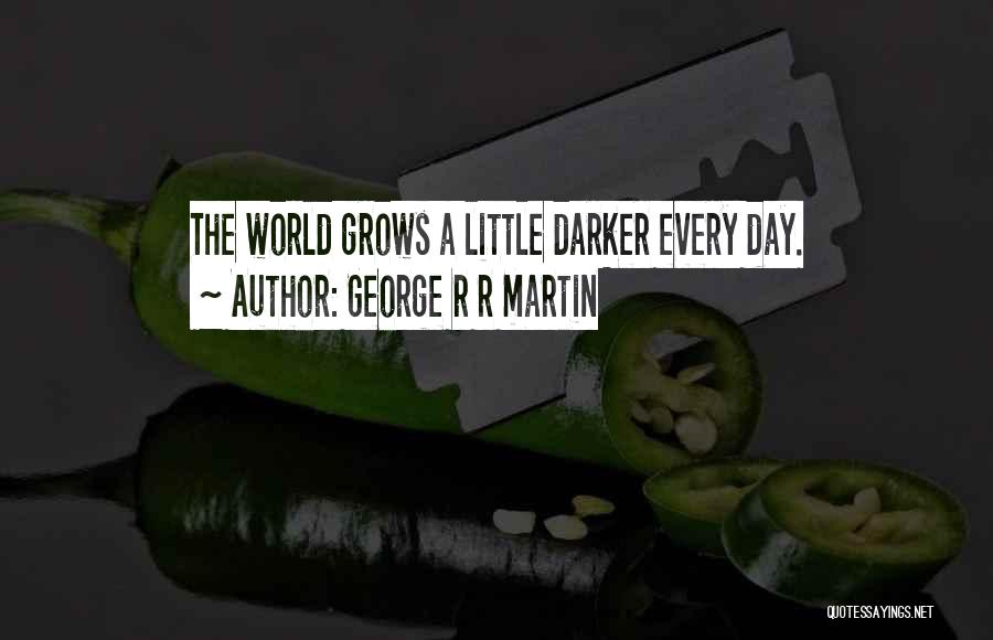 George R R Martin Quotes: The World Grows A Little Darker Every Day.
