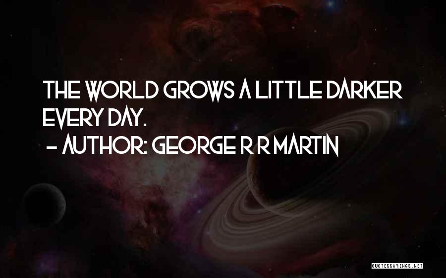 George R R Martin Quotes: The World Grows A Little Darker Every Day.