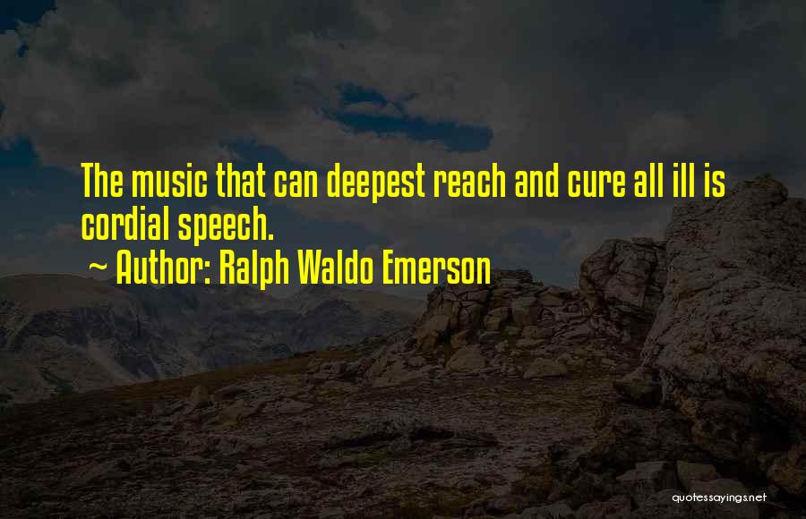 Ralph Waldo Emerson Quotes: The Music That Can Deepest Reach And Cure All Ill Is Cordial Speech.
