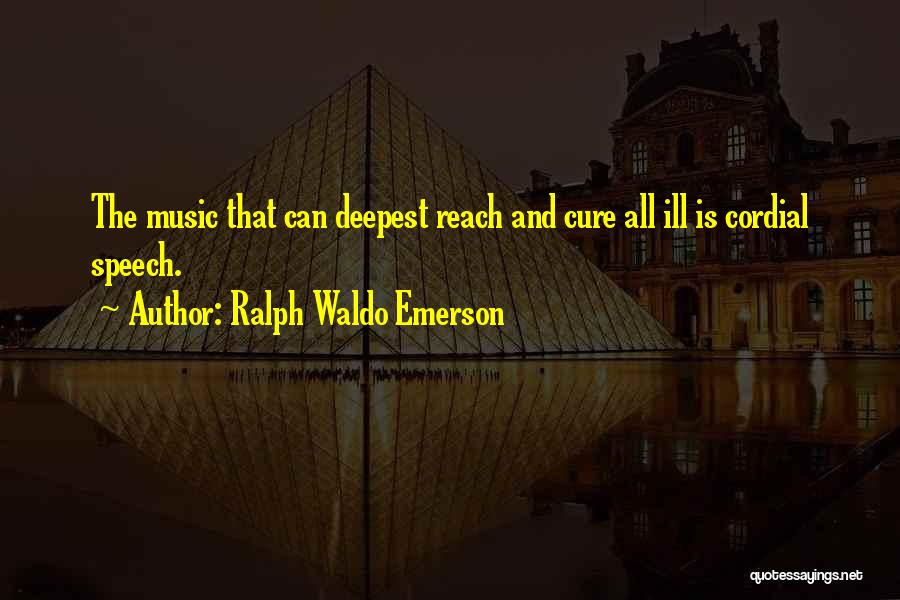 Ralph Waldo Emerson Quotes: The Music That Can Deepest Reach And Cure All Ill Is Cordial Speech.