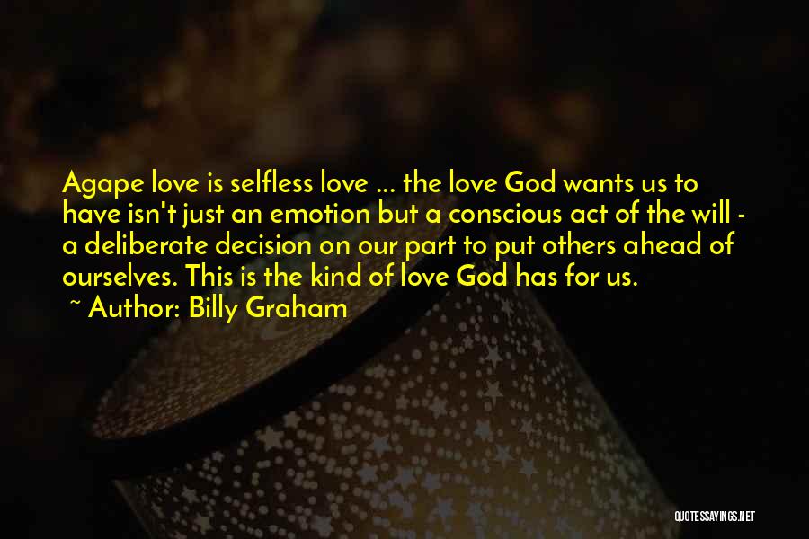 Billy Graham Quotes: Agape Love Is Selfless Love ... The Love God Wants Us To Have Isn't Just An Emotion But A Conscious