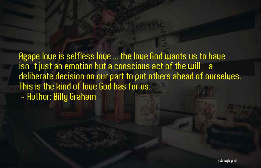 Billy Graham Quotes: Agape Love Is Selfless Love ... The Love God Wants Us To Have Isn't Just An Emotion But A Conscious