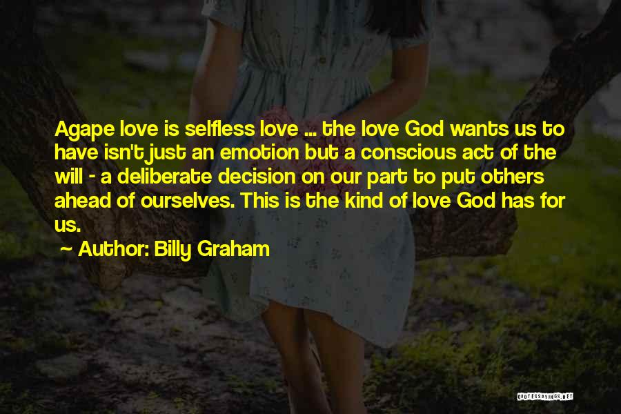 Billy Graham Quotes: Agape Love Is Selfless Love ... The Love God Wants Us To Have Isn't Just An Emotion But A Conscious