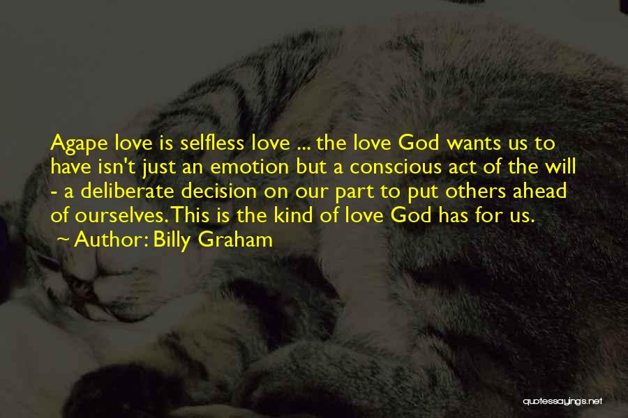 Billy Graham Quotes: Agape Love Is Selfless Love ... The Love God Wants Us To Have Isn't Just An Emotion But A Conscious