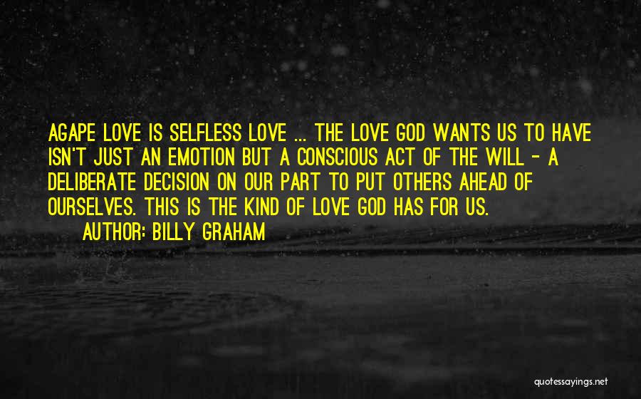 Billy Graham Quotes: Agape Love Is Selfless Love ... The Love God Wants Us To Have Isn't Just An Emotion But A Conscious