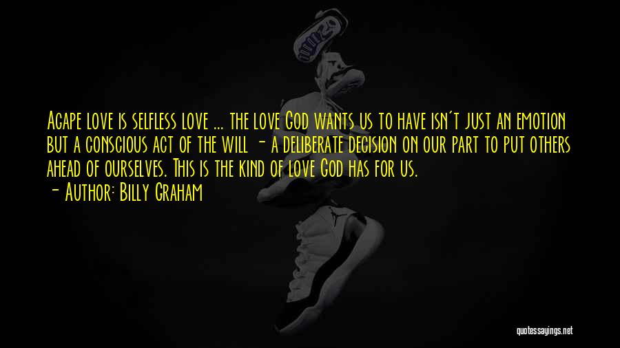 Billy Graham Quotes: Agape Love Is Selfless Love ... The Love God Wants Us To Have Isn't Just An Emotion But A Conscious