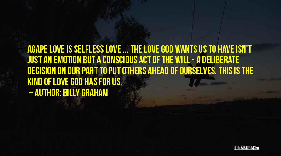 Billy Graham Quotes: Agape Love Is Selfless Love ... The Love God Wants Us To Have Isn't Just An Emotion But A Conscious