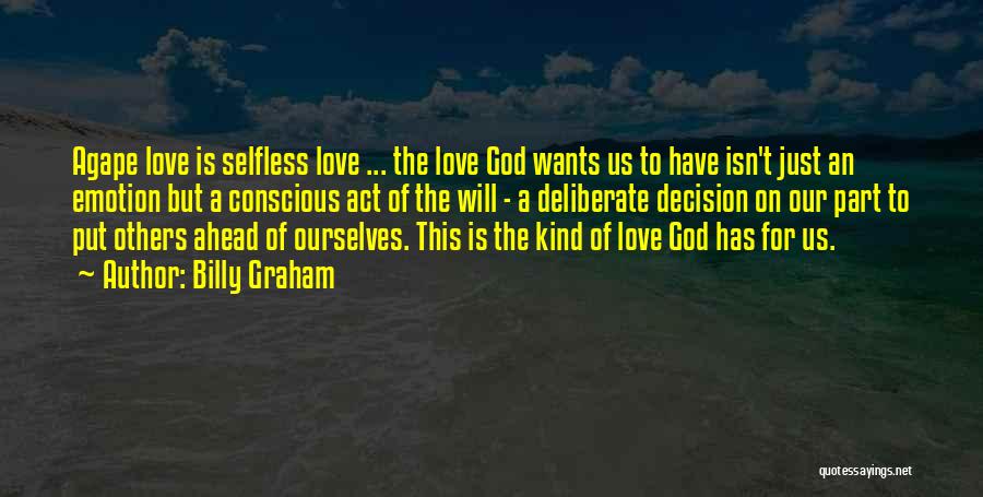 Billy Graham Quotes: Agape Love Is Selfless Love ... The Love God Wants Us To Have Isn't Just An Emotion But A Conscious