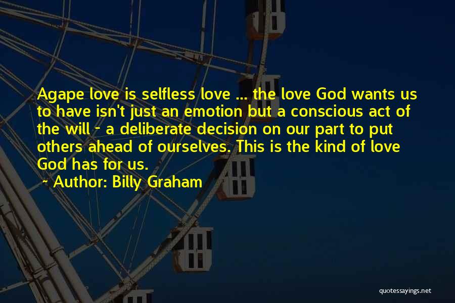 Billy Graham Quotes: Agape Love Is Selfless Love ... The Love God Wants Us To Have Isn't Just An Emotion But A Conscious