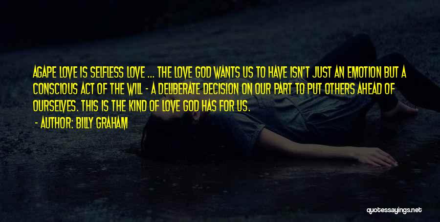 Billy Graham Quotes: Agape Love Is Selfless Love ... The Love God Wants Us To Have Isn't Just An Emotion But A Conscious