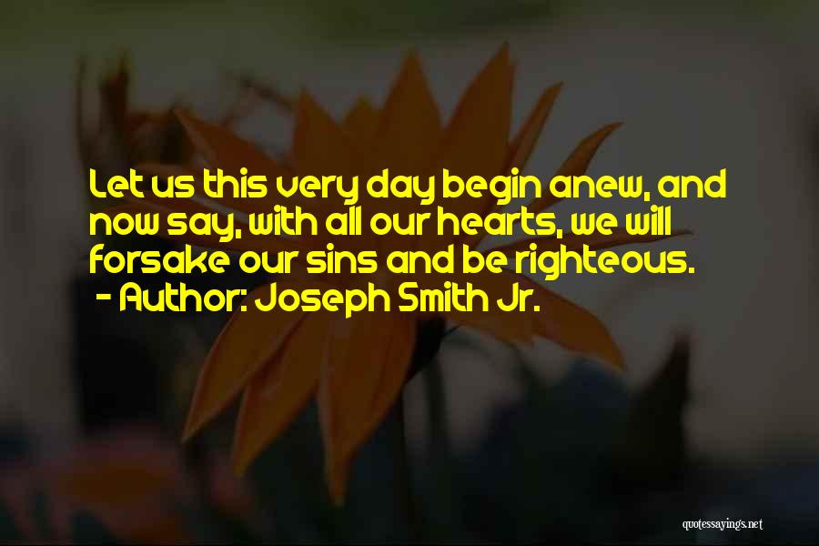Joseph Smith Jr. Quotes: Let Us This Very Day Begin Anew, And Now Say, With All Our Hearts, We Will Forsake Our Sins And