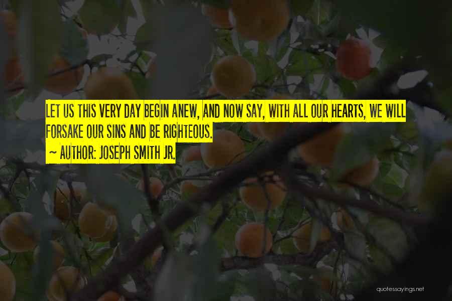 Joseph Smith Jr. Quotes: Let Us This Very Day Begin Anew, And Now Say, With All Our Hearts, We Will Forsake Our Sins And