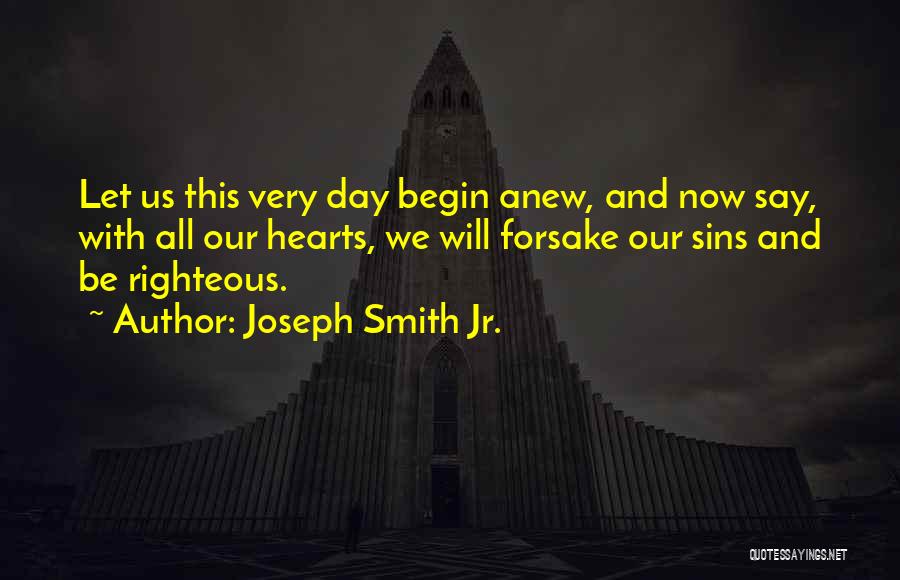 Joseph Smith Jr. Quotes: Let Us This Very Day Begin Anew, And Now Say, With All Our Hearts, We Will Forsake Our Sins And