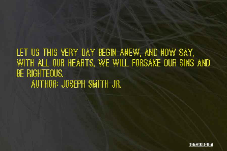 Joseph Smith Jr. Quotes: Let Us This Very Day Begin Anew, And Now Say, With All Our Hearts, We Will Forsake Our Sins And