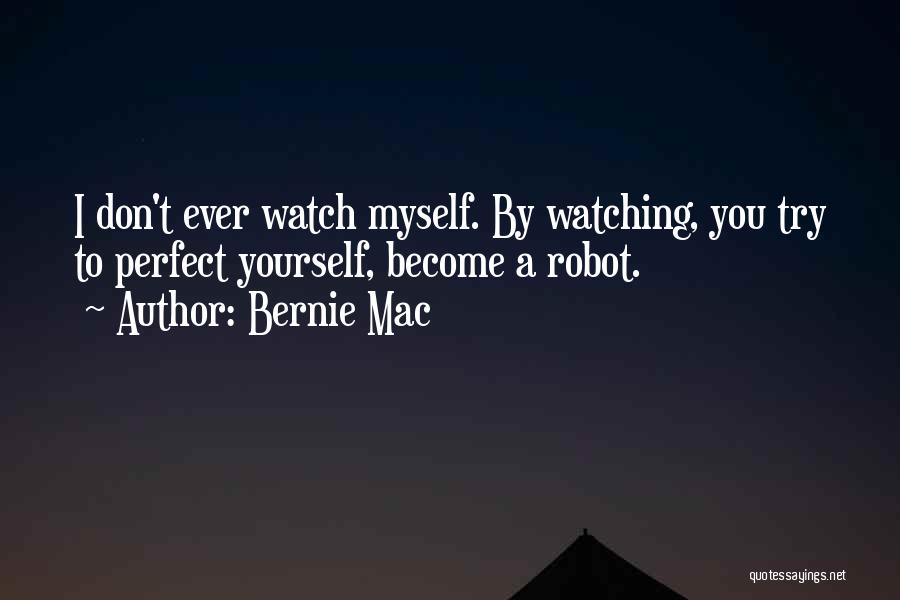 Bernie Mac Quotes: I Don't Ever Watch Myself. By Watching, You Try To Perfect Yourself, Become A Robot.