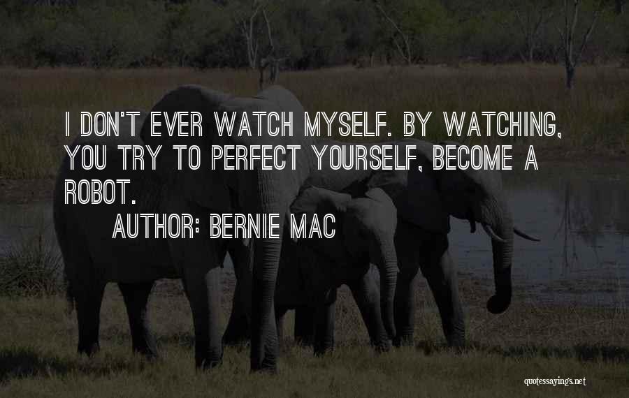 Bernie Mac Quotes: I Don't Ever Watch Myself. By Watching, You Try To Perfect Yourself, Become A Robot.