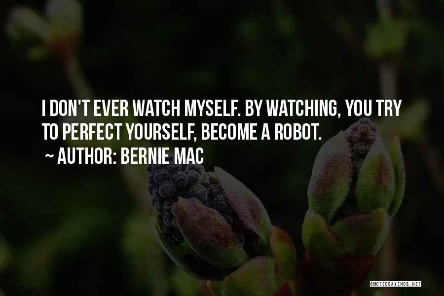 Bernie Mac Quotes: I Don't Ever Watch Myself. By Watching, You Try To Perfect Yourself, Become A Robot.