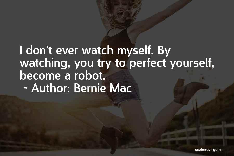 Bernie Mac Quotes: I Don't Ever Watch Myself. By Watching, You Try To Perfect Yourself, Become A Robot.