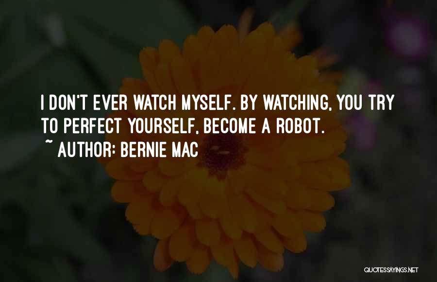 Bernie Mac Quotes: I Don't Ever Watch Myself. By Watching, You Try To Perfect Yourself, Become A Robot.
