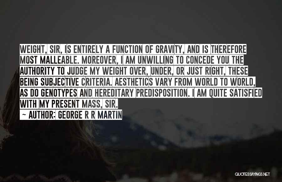 George R R Martin Quotes: Weight, Sir, Is Entirely A Function Of Gravity, And Is Therefore Most Malleable. Moreover, I Am Unwilling To Concede You