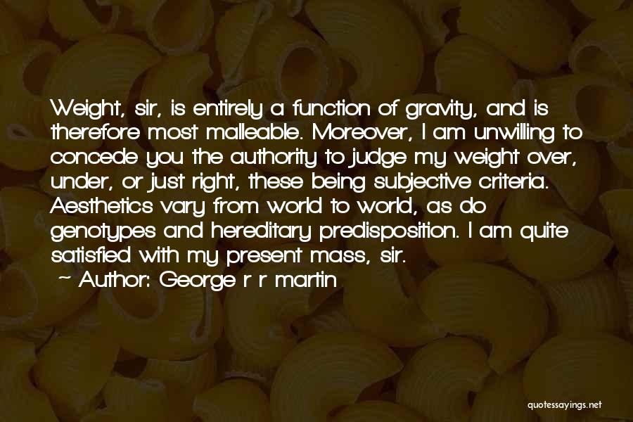 George R R Martin Quotes: Weight, Sir, Is Entirely A Function Of Gravity, And Is Therefore Most Malleable. Moreover, I Am Unwilling To Concede You