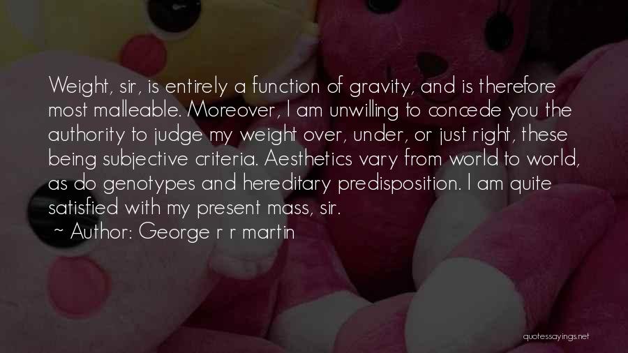 George R R Martin Quotes: Weight, Sir, Is Entirely A Function Of Gravity, And Is Therefore Most Malleable. Moreover, I Am Unwilling To Concede You