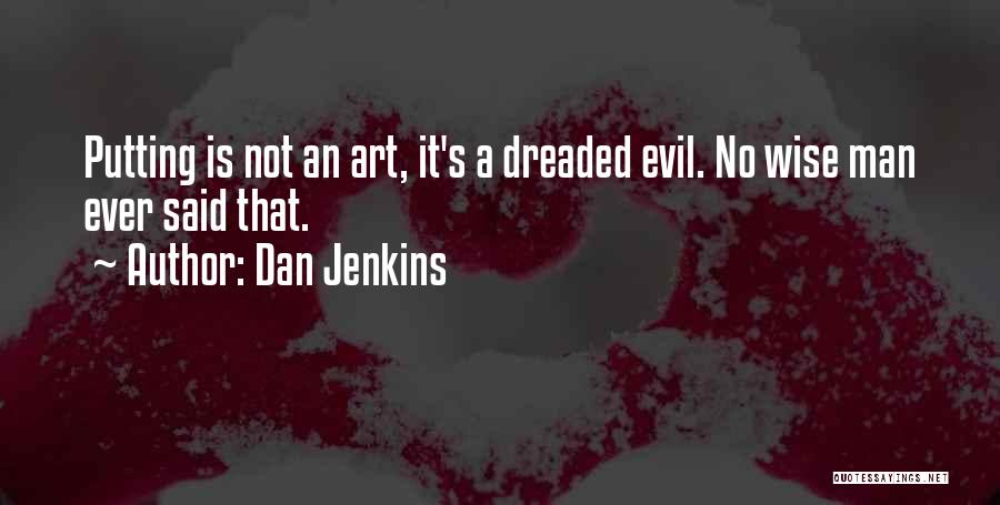 Dan Jenkins Quotes: Putting Is Not An Art, It's A Dreaded Evil. No Wise Man Ever Said That.