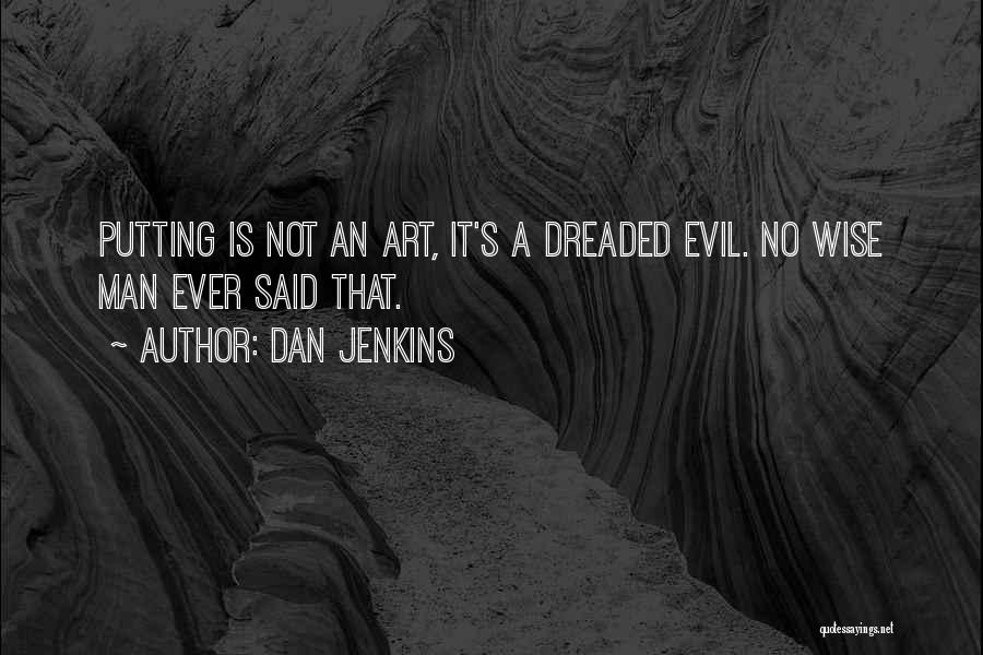 Dan Jenkins Quotes: Putting Is Not An Art, It's A Dreaded Evil. No Wise Man Ever Said That.