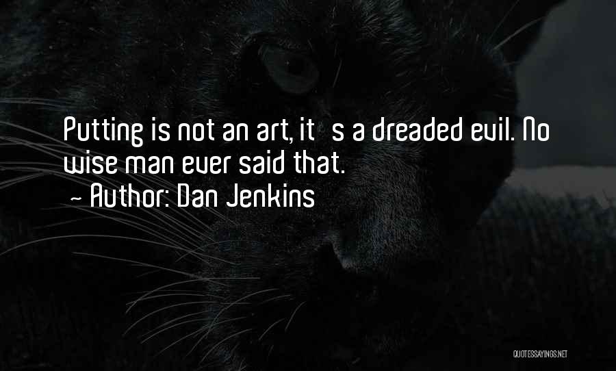 Dan Jenkins Quotes: Putting Is Not An Art, It's A Dreaded Evil. No Wise Man Ever Said That.