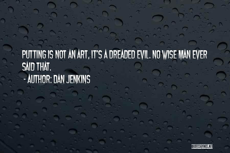 Dan Jenkins Quotes: Putting Is Not An Art, It's A Dreaded Evil. No Wise Man Ever Said That.