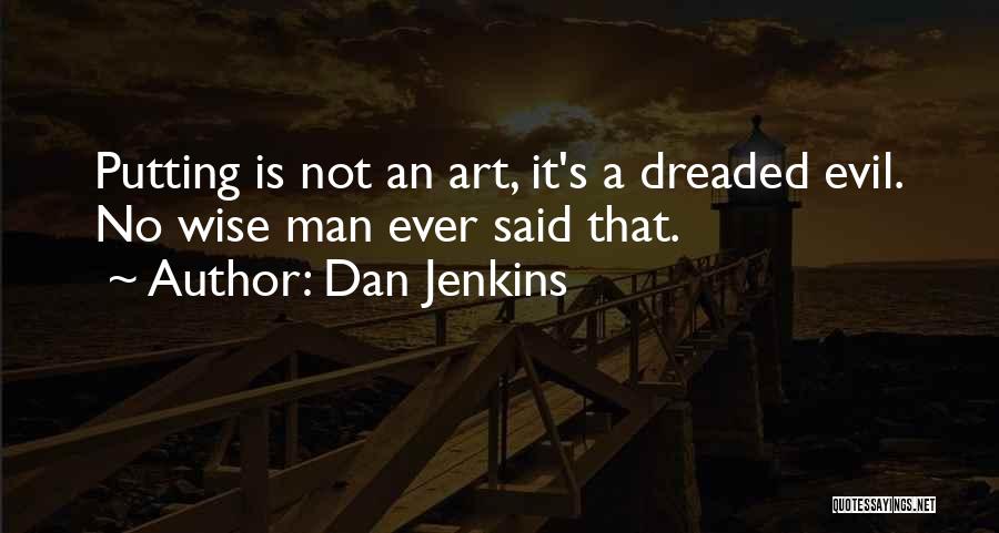 Dan Jenkins Quotes: Putting Is Not An Art, It's A Dreaded Evil. No Wise Man Ever Said That.