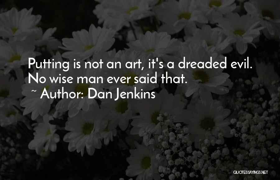 Dan Jenkins Quotes: Putting Is Not An Art, It's A Dreaded Evil. No Wise Man Ever Said That.