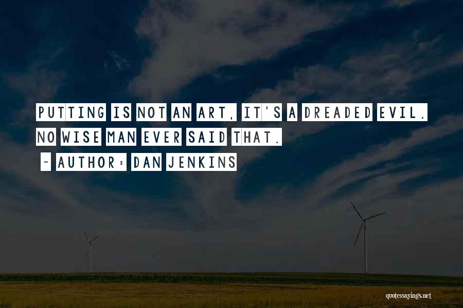 Dan Jenkins Quotes: Putting Is Not An Art, It's A Dreaded Evil. No Wise Man Ever Said That.