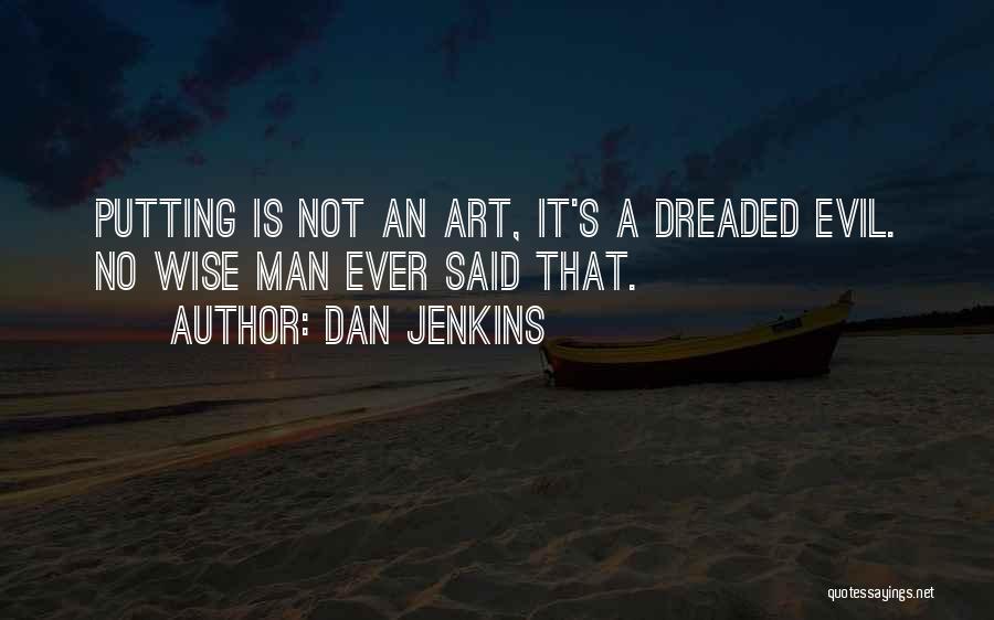 Dan Jenkins Quotes: Putting Is Not An Art, It's A Dreaded Evil. No Wise Man Ever Said That.