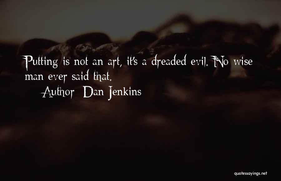 Dan Jenkins Quotes: Putting Is Not An Art, It's A Dreaded Evil. No Wise Man Ever Said That.