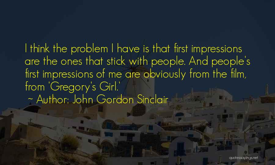 John Gordon Sinclair Quotes: I Think The Problem I Have Is That First Impressions Are The Ones That Stick With People. And People's First